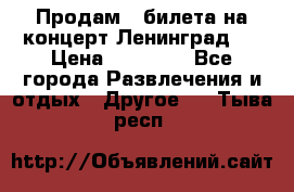 Продам 2 билета на концерт“Ленинград “ › Цена ­ 10 000 - Все города Развлечения и отдых » Другое   . Тыва респ.